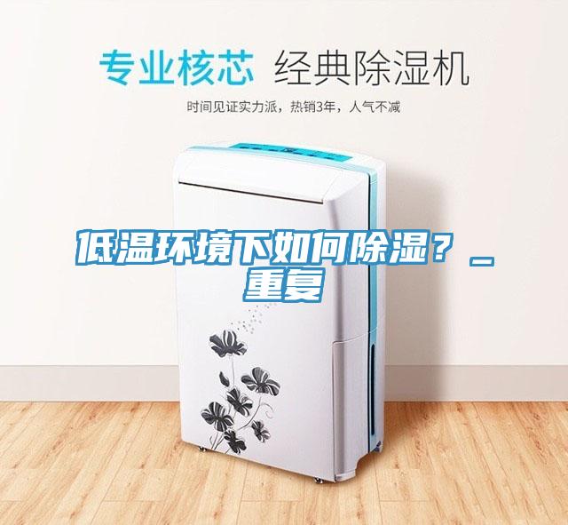 低温环境下如何除湿？_重复
