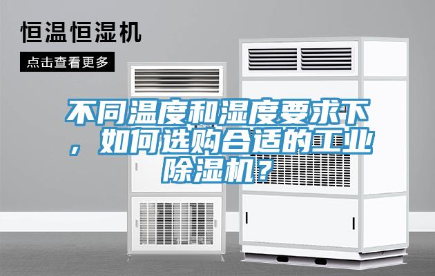 不同温度和湿度要求下，如何选购合适的工业除湿机？