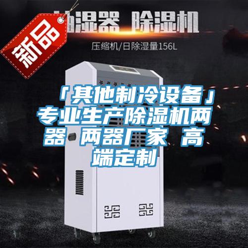 「其他制冷设备」专业生产除湿机两器 两器厂家 高端定制