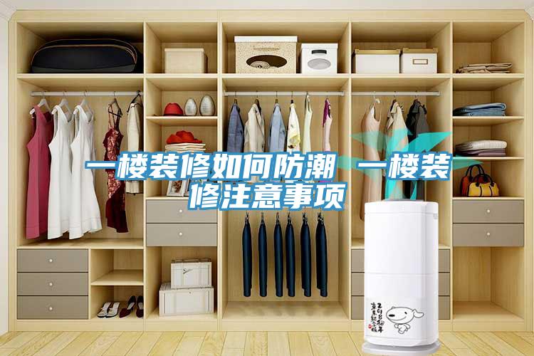 一楼装修如何防潮 一楼装修注意事项