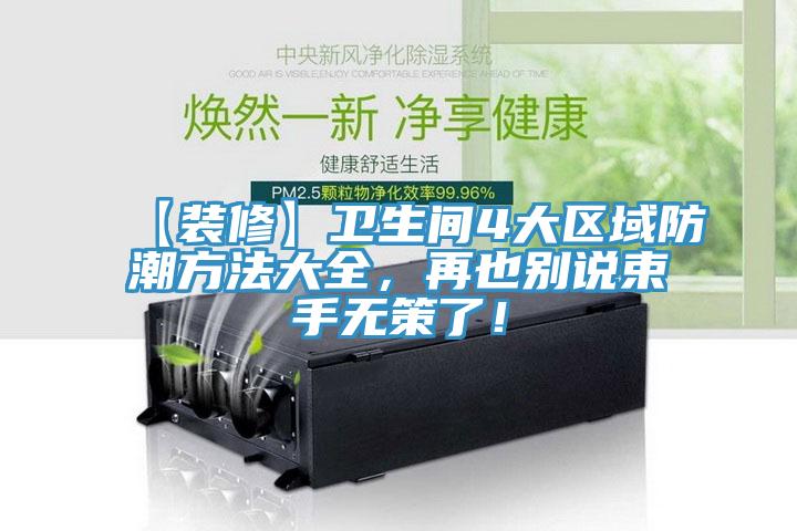 【装修】卫生间4大区域防潮方法大全，再也别说束手无策了！