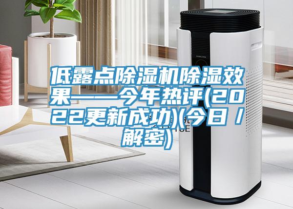 低露点除湿机除湿效果——今年热评(2022更新成功)(今日／解密)