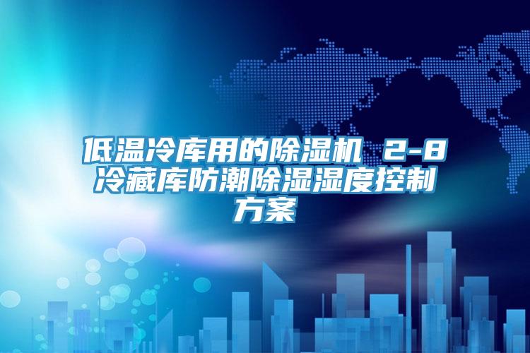 低温冷库用的除湿机 2-8℃冷藏库防潮除湿湿度控制方案