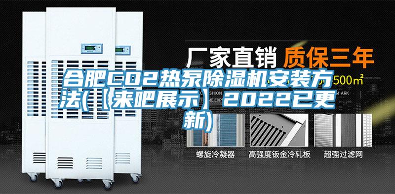 合肥CO2热泵除湿机安装方法(【来吧展示】2022已更新)