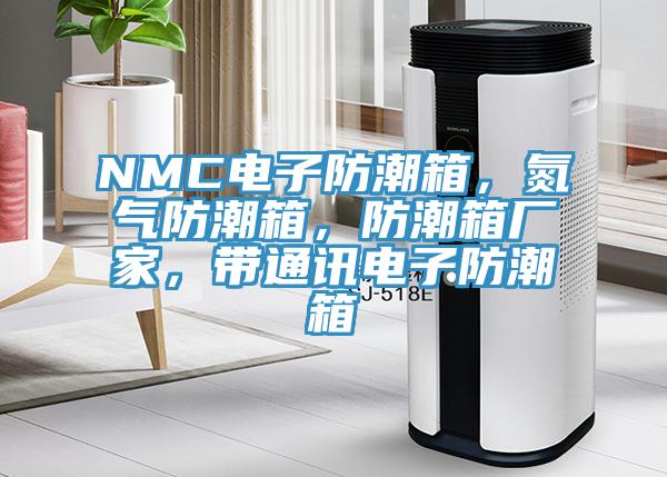 NMC电子防潮箱，氮气防潮箱，防潮箱厂家，带通讯电子防潮箱