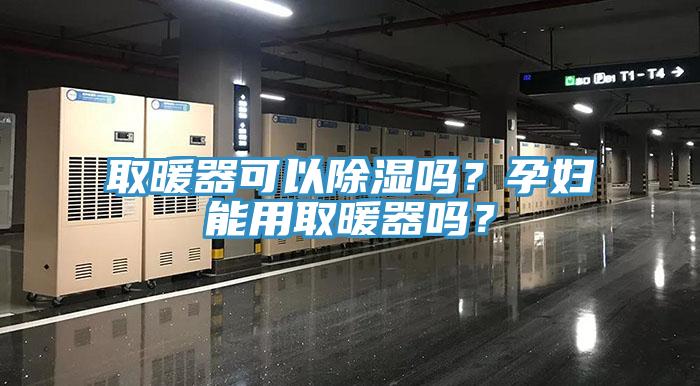 取暖器可以除湿吗？孕妇能用取暖器吗？