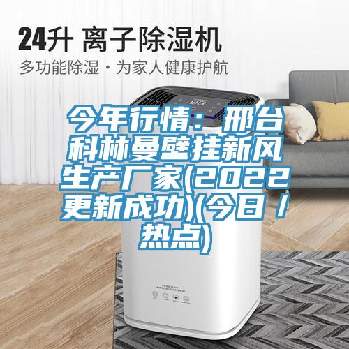 今年行情：邢台科林曼壁挂新风生产厂家(2022更新成功)(今日／热点)