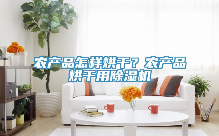 农产品怎样烘干？农产品烘干用除湿机