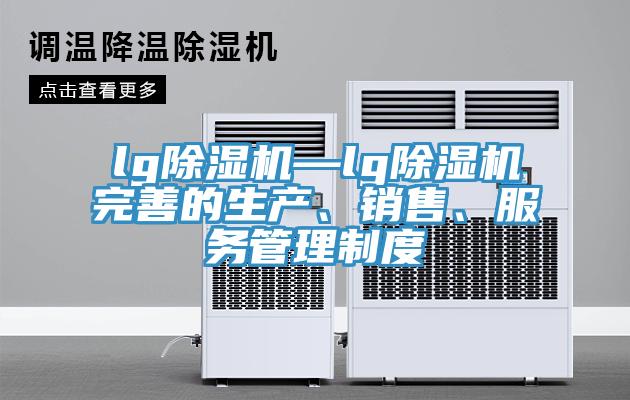 lg除湿机—lg除湿机完善的生产、销售、服务管理制度