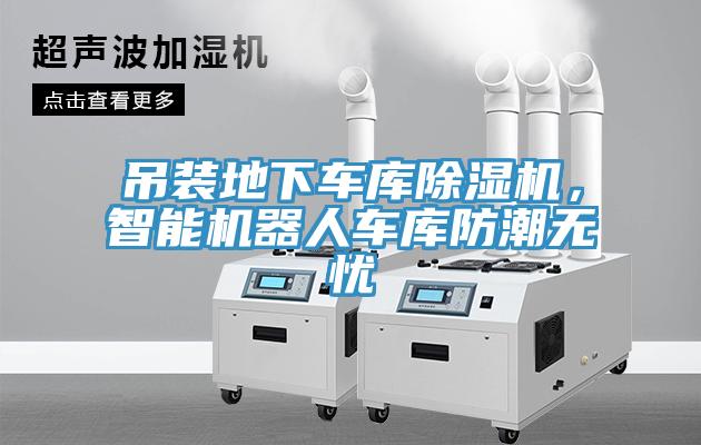 吊装地下车库除湿机，智能机器人车库防潮无忧