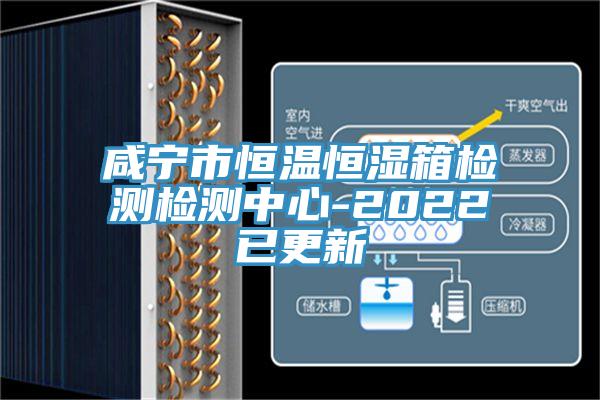 咸宁市恒温恒湿箱检测检测中心-2022已更新