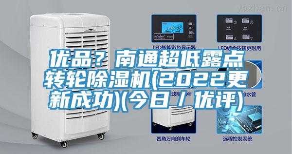优品？南通超低露点转轮除湿机(2022更新成功)(今日／优评)