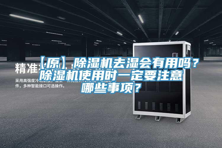 【原】除湿机去湿会有用吗？除湿机使用时一定要注意哪些事项？