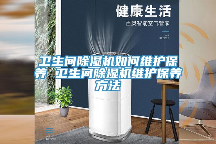 卫生间除湿机如何维护保养 卫生间除湿机维护保养方法