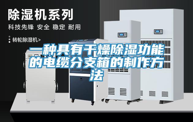 一种具有干燥除湿功能的电缆分支箱的制作方法