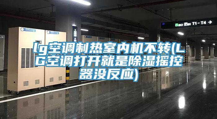lg空调制热室内机不转(LG空调打开就是除湿摇控器没反应)