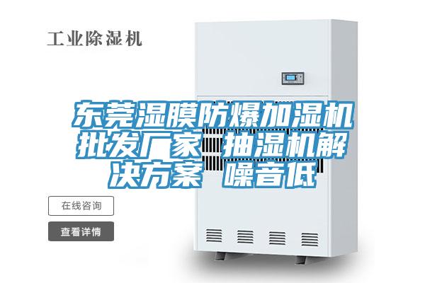 东莞湿膜防爆加湿机批发厂家 抽湿机解决方案 噪音低