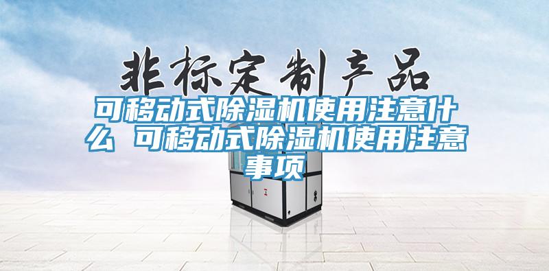 可移动式除湿机使用注意什么 可移动式除湿机使用注意事项