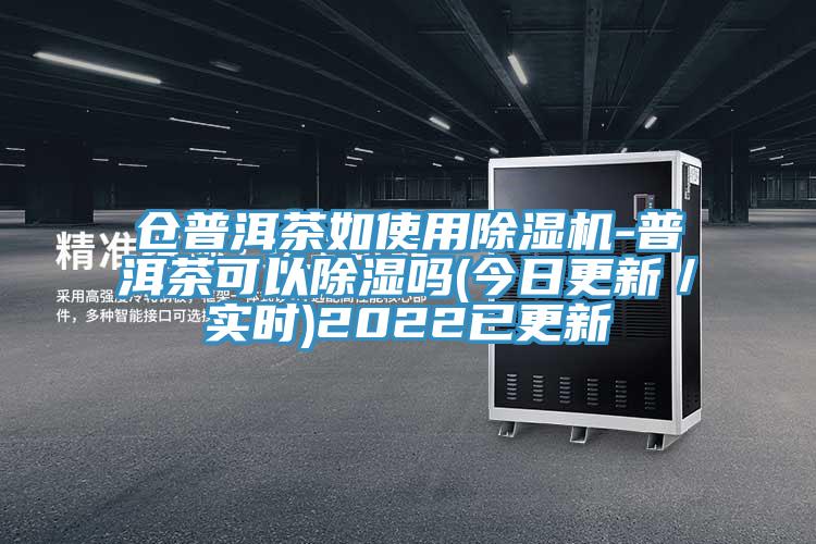 仓普洱茶如使用除湿机-普洱茶可以除湿吗(今日更新/实时)2022已更新