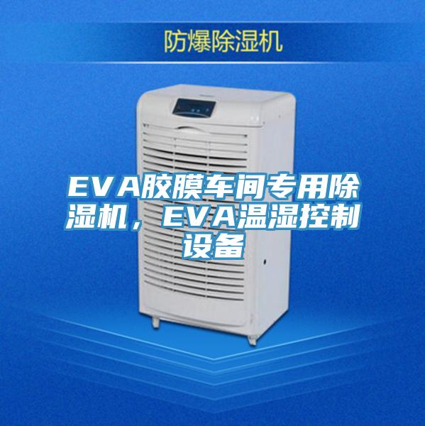 EVA胶膜车间专用除湿机，EVA温湿控制设备