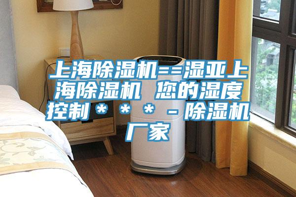 上海除湿机==湿亚上海除湿机 您的湿度控制＊＊＊－除湿机厂家