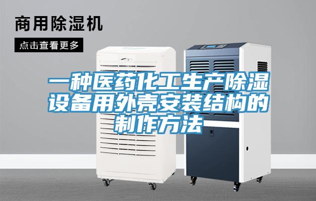 一种医药化工生产除湿设备用外壳安装结构的制作方法