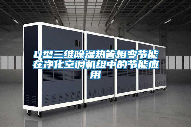 U型三维除湿热管相变节能在净化空调机组中的节能应用