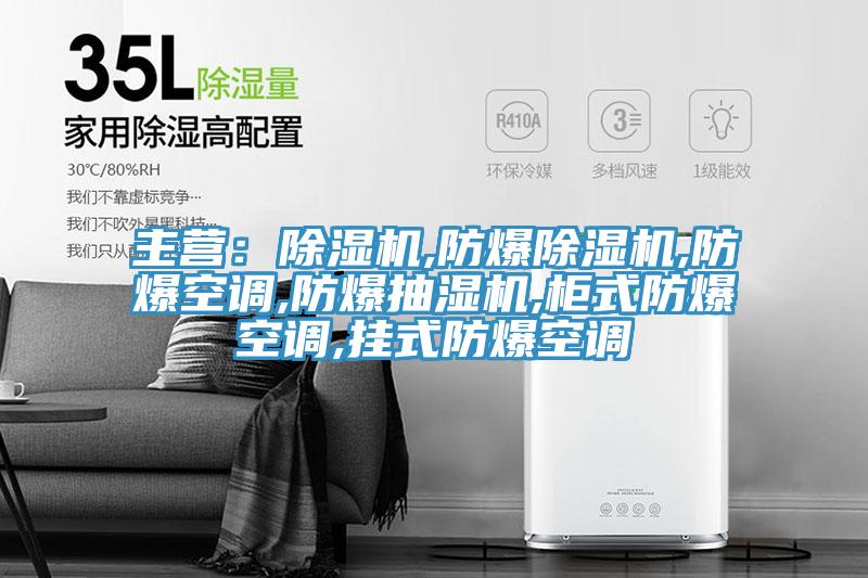 主营：除湿机,防爆除湿机,防爆空调,防爆抽湿机,柜式防爆空调,挂式防爆空调