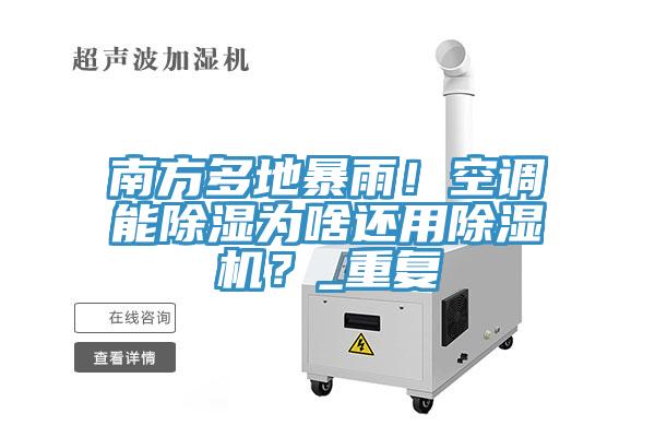 南方多地暴雨！空调能除湿为啥还用除湿机？_重复