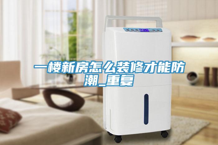 一楼新房怎么装修才能防潮_重复
