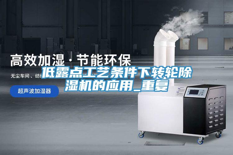 低露点工艺条件下转轮除湿机的应用_重复