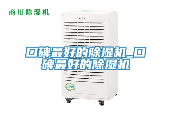 口碑最好的除湿机_口碑最好的除湿机