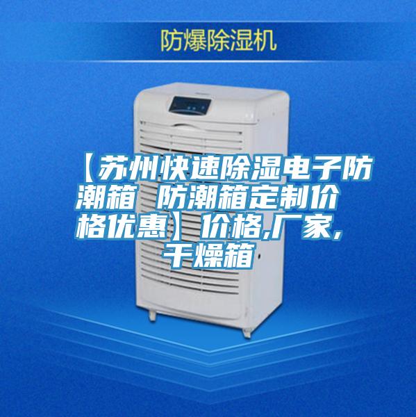 【苏州快速除湿电子防潮箱 防潮箱定制价格优惠】价格,厂家,干燥箱