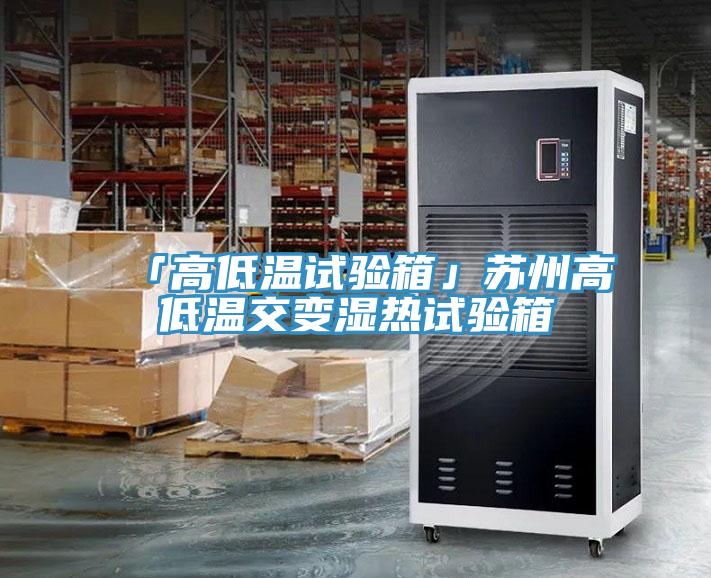 「高低温试验箱」苏州高低温交变湿热试验箱