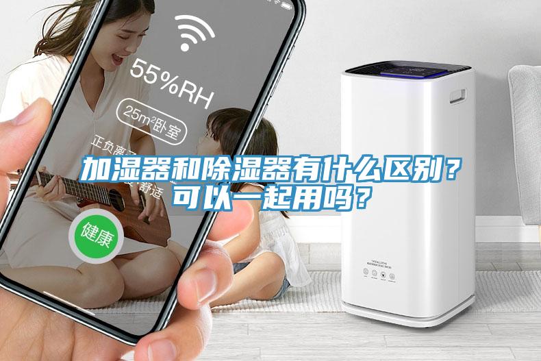加湿器和除湿器有什么区别？可以一起用吗？