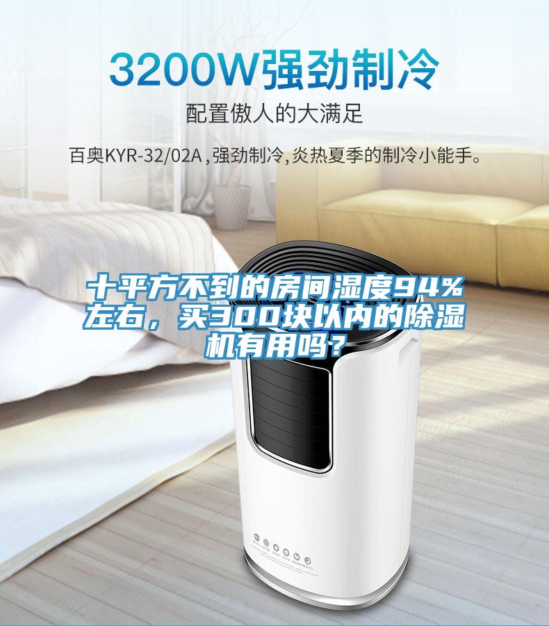 十平方不到的房间湿度94%左右，买300块以内的除湿机有用吗？