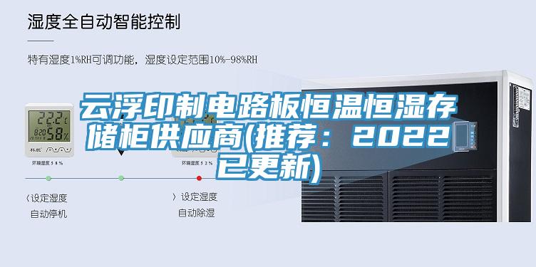 云浮印制电路板恒温恒湿存储柜供应商(推荐：2022已更新)