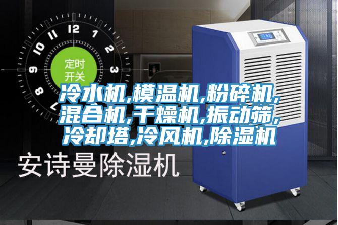 冷水机,模温机,粉碎机,混合机,干燥机,振动筛,冷却塔,冷风机,除湿机