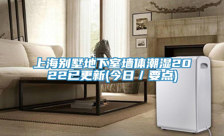 上海别墅地下室墙体潮湿2022已更新(今日/要点)