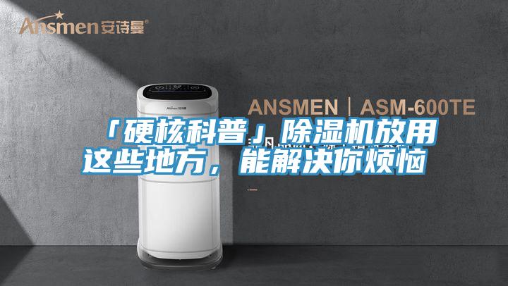 「硬核科普」除湿机放用这些地方，能解决你烦恼