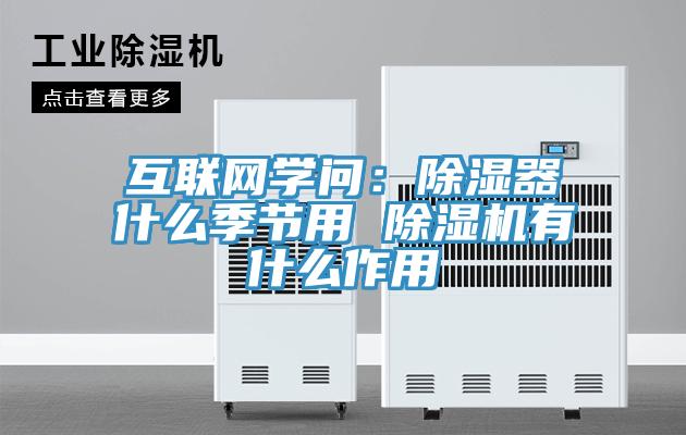 互联网学问：除湿器什么季节用 除湿机有什么作用
