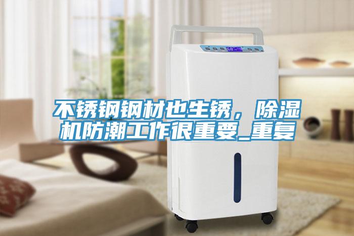 不锈钢钢材也生锈，除湿机防潮工作很重要_重复