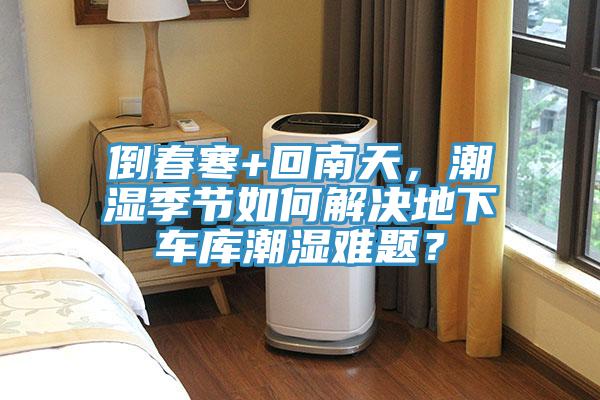 倒春寒+回南天，潮湿季节如何解决地下车库潮湿难题？