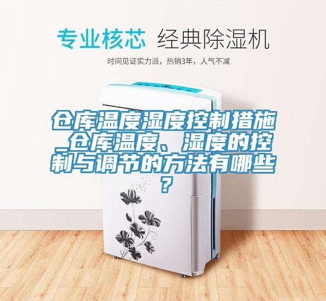 仓库温度湿度控制措施_仓库温度、湿度的控制与调节的方法有哪些？