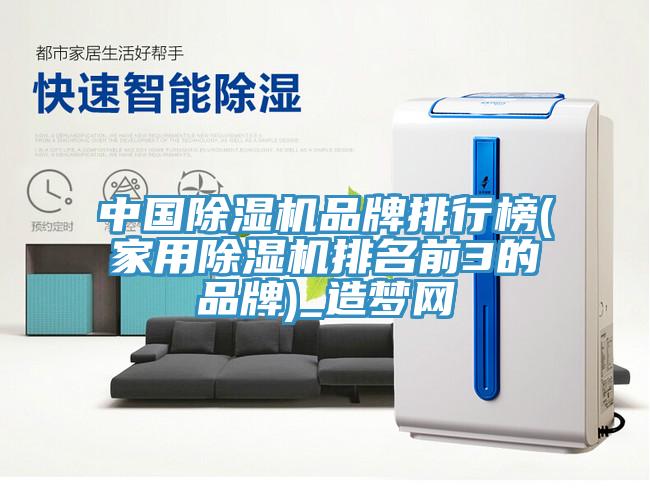 中国除湿机品牌排行榜(家用除湿机排名前3的品牌)_造梦网
