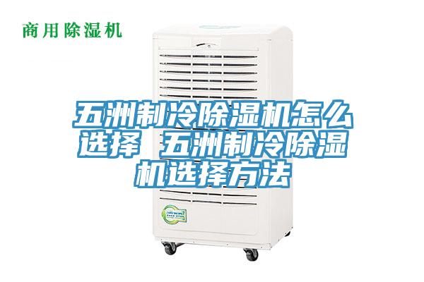 五洲制冷除湿机怎么选择 五洲制冷除湿机选择方法