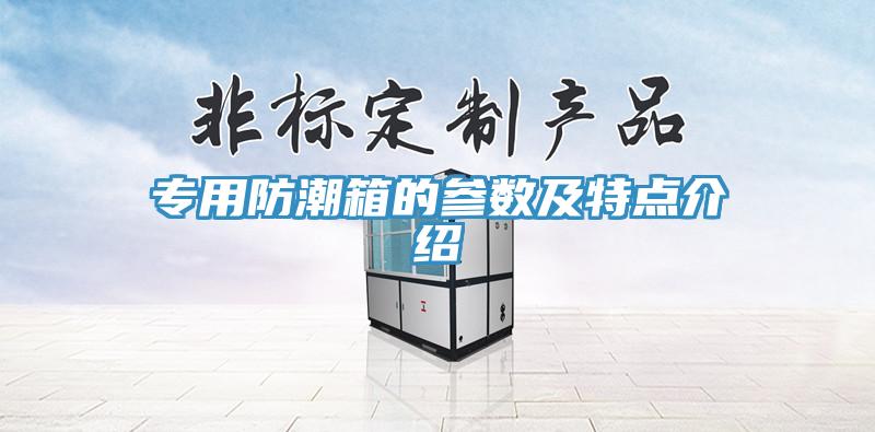 专用防潮箱的参数及特点介绍