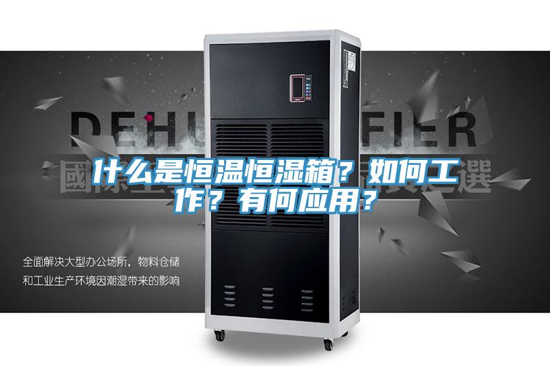 什么是恒温恒湿箱？如何工作？有何应用？