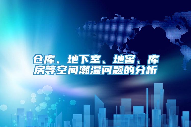 仓库、地下室、地窖、库房等空间潮湿问题的分析