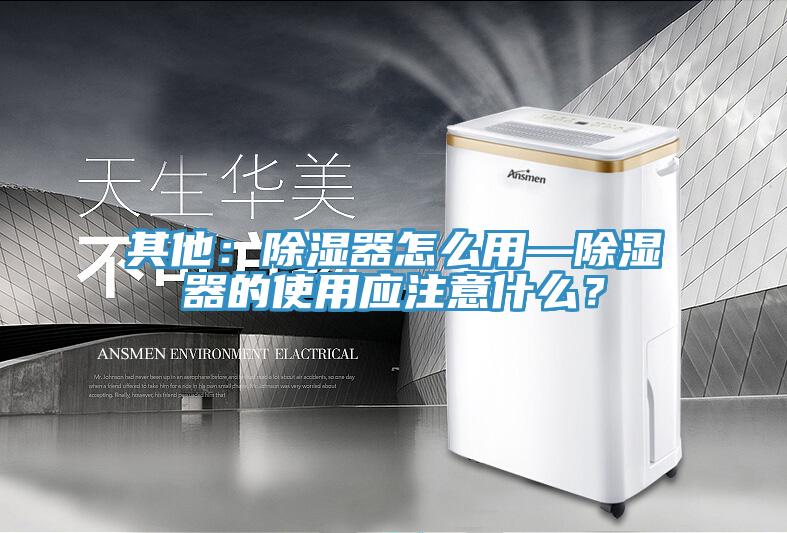 其他：除湿器怎么用—除湿器的使用应注意什么？